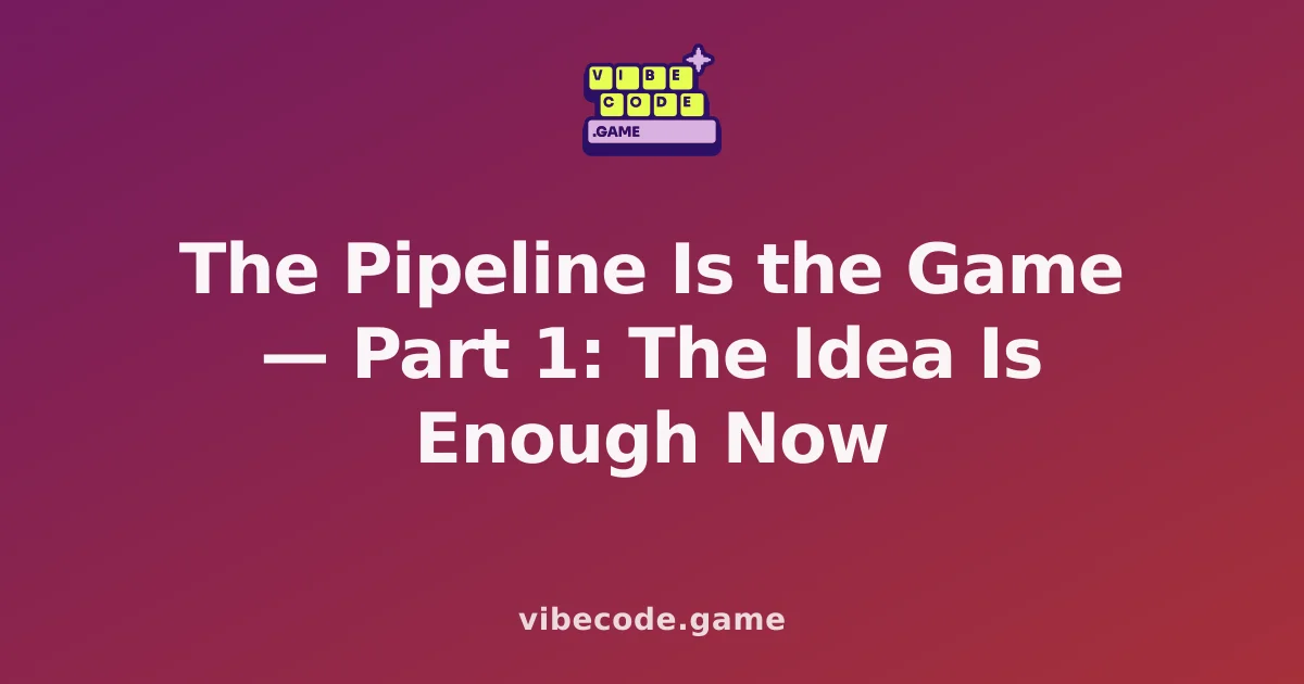 The Pipeline Is the Game — Part 1: The Idea Is Enough Now