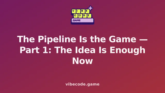 The Pipeline Is the Game — Part 1: The Idea Is Enough Now