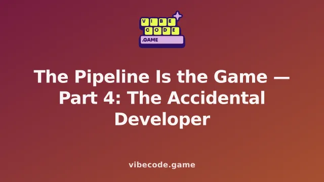 The Pipeline Is the Game — Part 4: The Accidental Developer
