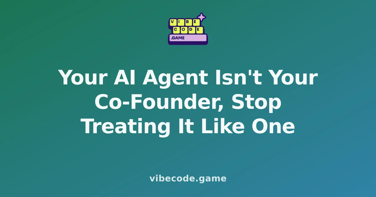 Your AI Agent Isn't Your Co-Founder, Stop Treating It Like One