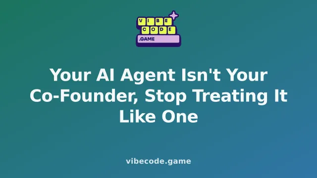 Your AI Agent Isn't Your Co-Founder, Stop Treating It Like One